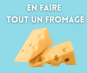 French idiom with cheese: en faire tout un fromage